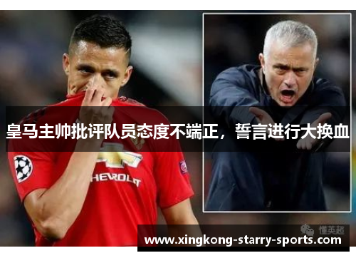 皇马主帅批评队员态度不端正，誓言进行大换血